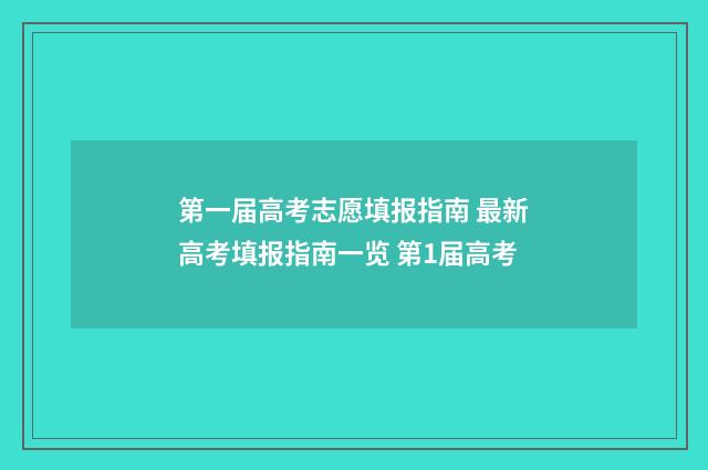 第一届高考志愿填报指南 最新高考填报指南一览 第1届高考
