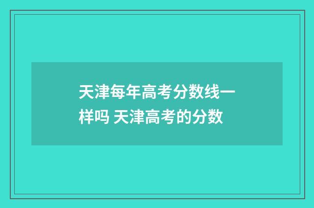 天津每年高考分数线一样吗 天津高考的分数