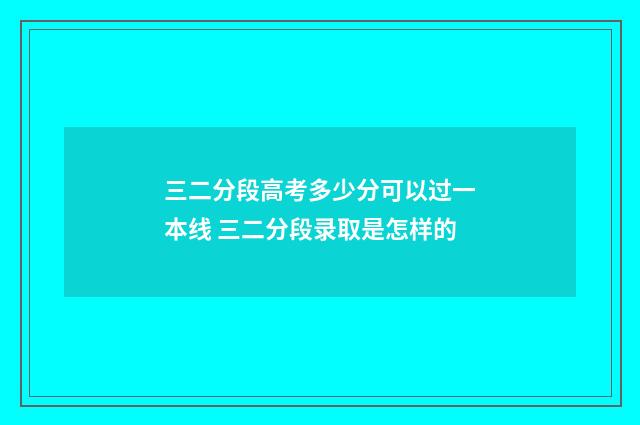 三二分段高考多少分可以过一本线 三二分段录取是怎样的