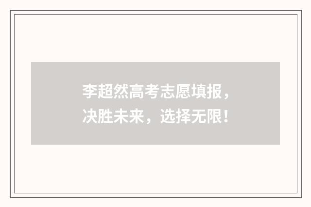 李超然高考志愿填报,决胜未来,选择无限!