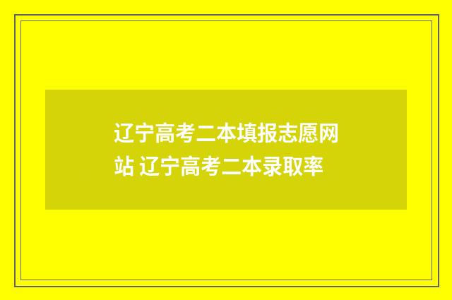 辽宁高考二本填报志愿网站 辽宁高考二本录取率