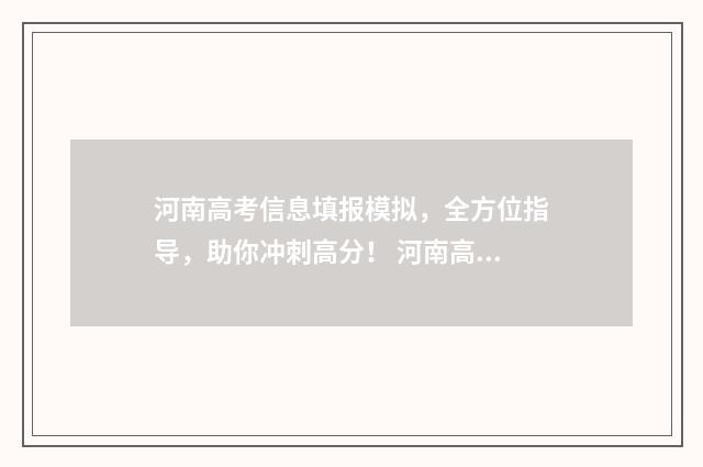 河南高考信息填报模拟，全方位指导，助你冲刺高分！ 河南高考信息填报系统
