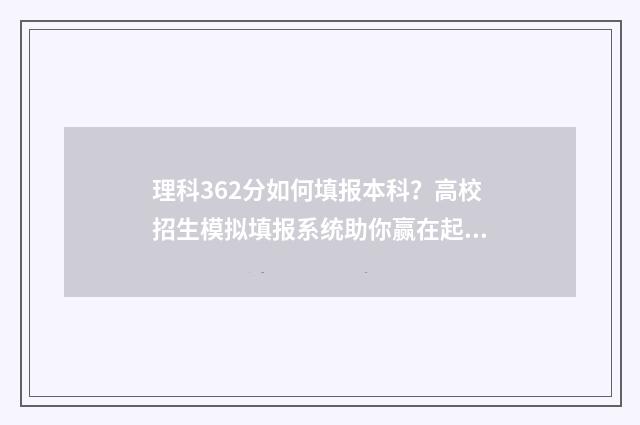 理科362分如何填报本科？高校招生模拟填报系统助你赢在起跑线 理科536分