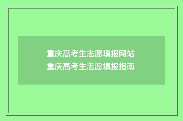 重庆高考生志愿填报网站 重庆高考生志愿填报指南