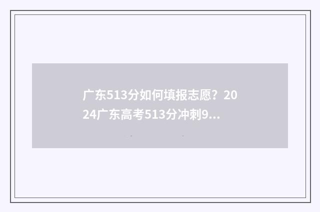 广东513分如何填报志愿？2024广东高考513分冲刺985 211志愿填报攻略 广东513分能考什么大学