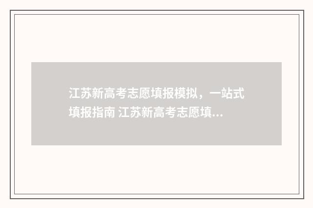 江苏新高考志愿填报模拟，一站式填报指南 江苏新高考志愿填报服从和不服从