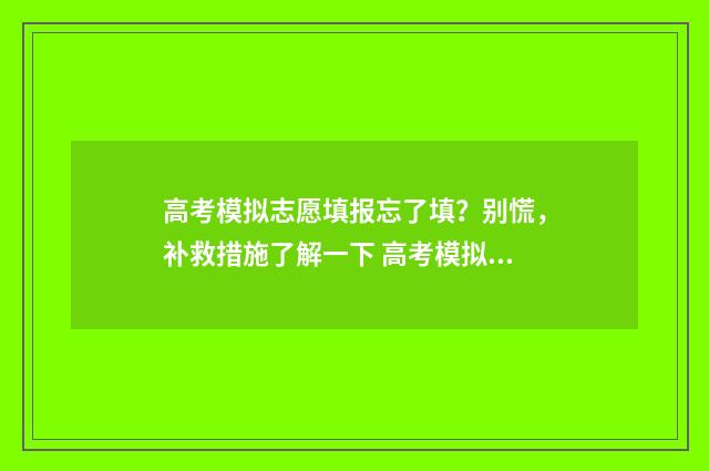 高考模拟志愿填报忘了填?别慌,补救措施了解一下 高考模拟志愿填报是什么意思