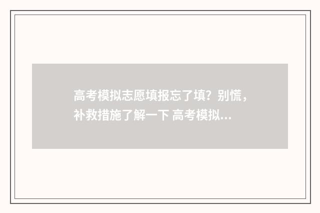 高考模拟志愿填报忘了填？别慌，补救措施了解一下 高考模拟志愿填报是什么意思