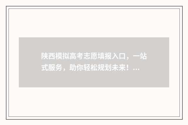 陕西模拟高考志愿填报入口，一站式服务，助你轻松规划未来！ 2021年陕西高考模拟志愿填报