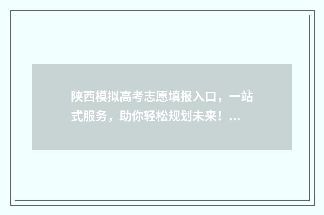 陕西模拟高考志愿填报入口，一站式服务，助你轻松规划未来！ 2021年陕西高考模拟志愿填报