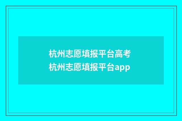 杭州志愿填报平台高考 杭州志愿填报平台app