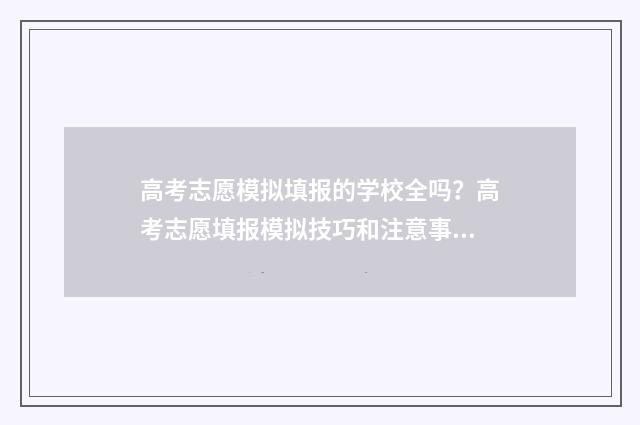 高考志愿模拟填报的学校全吗?高考志愿填报模拟技巧和注意事项 高考志愿模拟填报怎么填报的