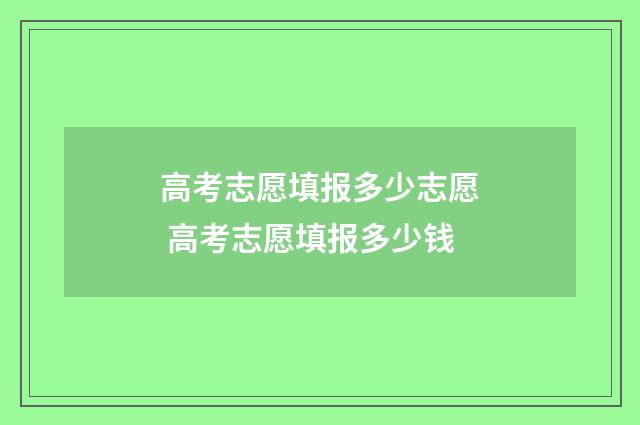 高考志愿填报多少志愿 高考志愿填报多少钱