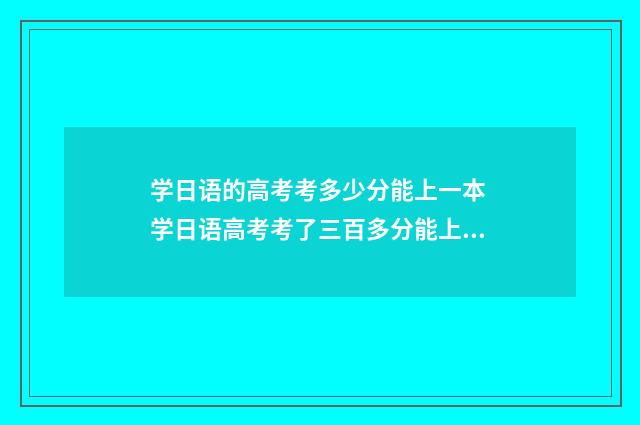 学日语的高考考多少分能上一本 学日语高考考了三百多分能上211大学吗女生