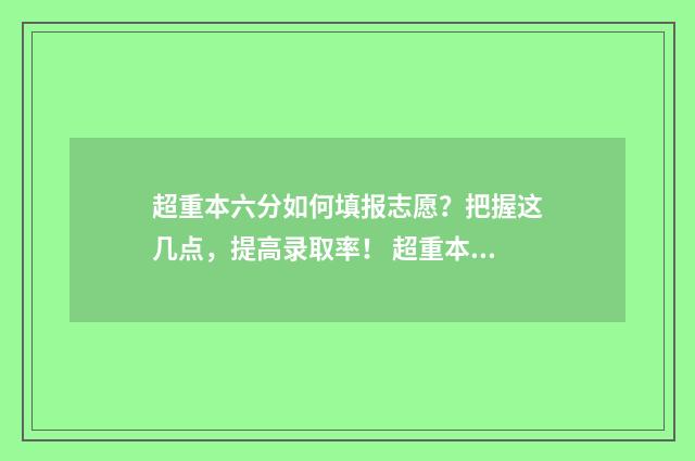 超重本六分如何填报志愿？把握这几点，提高录取率！ 超重本多少分才能上211