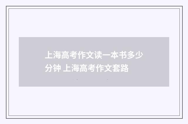 上海高考作文读一本书多少分钟 上海高考作文套路