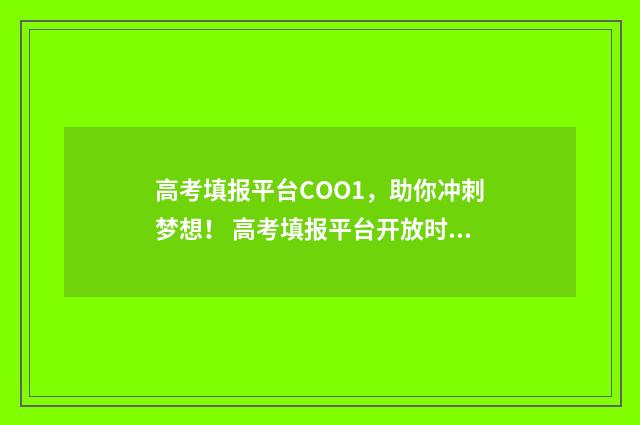 高考填报平台COO1，助你冲刺梦想！ 高考填报平台开放时间