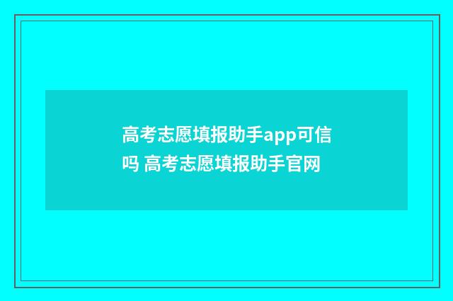 高考志愿填报助手app可信吗 高考志愿填报助手官网