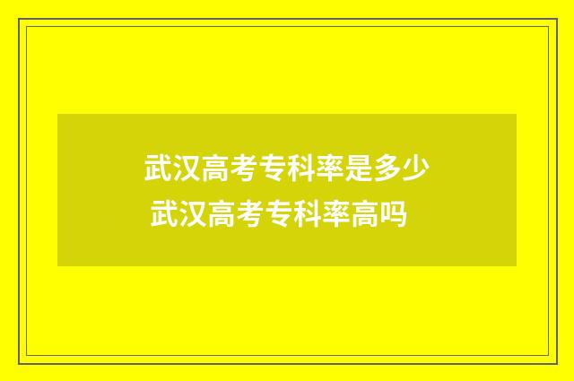 武汉高考专科率是多少 武汉高考专科率高吗