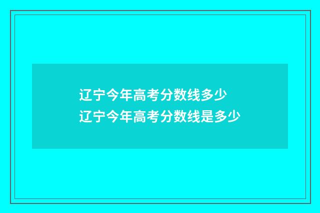 辽宁今年高考分数线多少 辽宁今年高考分数线是多少