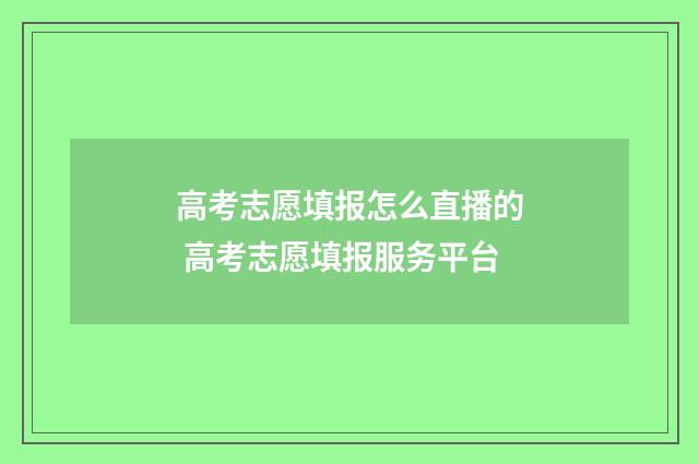 高考志愿填报怎么直播的 高考志愿填报服务平台