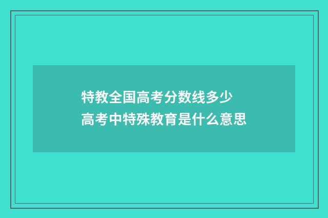 特教全国高考分数线多少 高考中特殊教育是什么意思