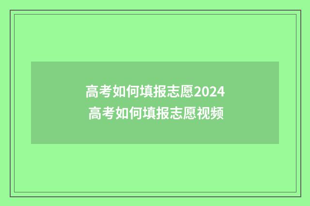 高考如何填报志愿2024 高考如何填报志愿视频