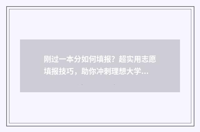刚过一本分如何填报？超实用志愿填报技巧，助你冲刺理想大学！ 分数刚过一本线