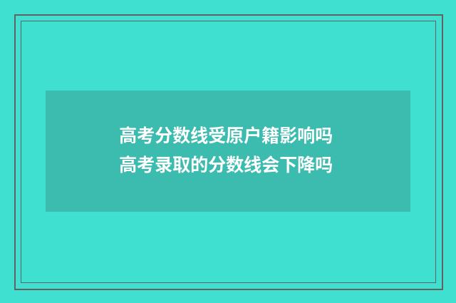 高考分数线受原户籍影响吗 高考录取的分数线会下降吗