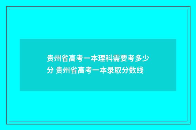 贵州省高考一本理科需要考多少分 贵州省高考一本录取分数线