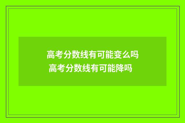 高考分数线有可能变么吗 高考分数线有可能降吗