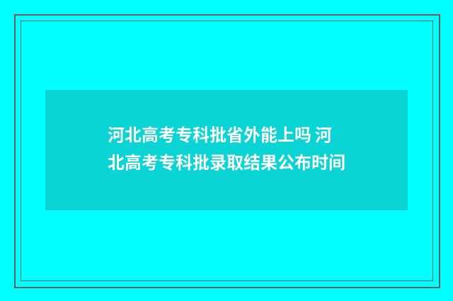 河北高考专科批省外能上吗 河北高考专科批录取结果公布时间