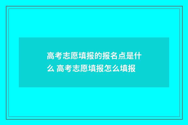 高考志愿填报的报名点是什么 高考志愿填报怎么填报
