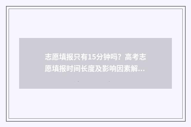 志愿填报只有15分钟吗?高考志愿填报时间长度及影响因素解答 志愿填报只有保存没有提交