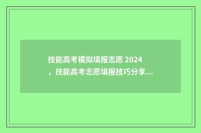 技能高考模拟填报志愿 2024,技能高考志愿填报技巧分享 技能高考模拟考试