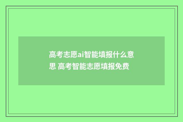 高考志愿ai智能填报什么意思 高考智能志愿填报免费