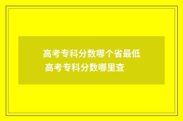 高考专科分数哪个省最低 高考专科分数哪里查