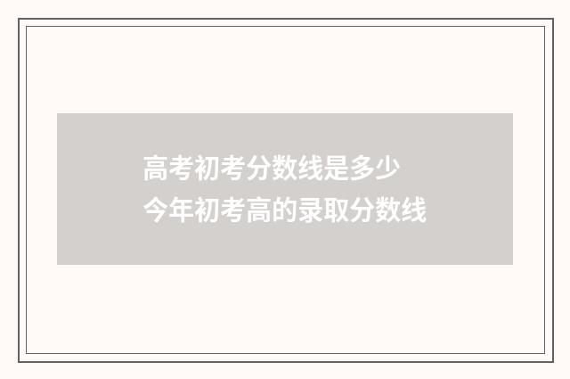 高考初考分数线是多少 今年初考高的录取分数线