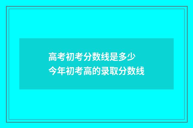 高考初考分数线是多少 今年初考高的录取分数线