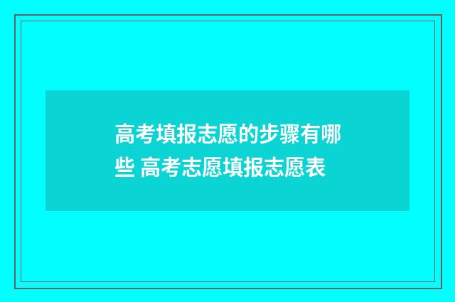 高考填报志愿的步骤有哪些 高考志愿填报志愿表