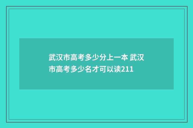 武汉市高考多少分上一本 武汉市高考多少名才可以读211