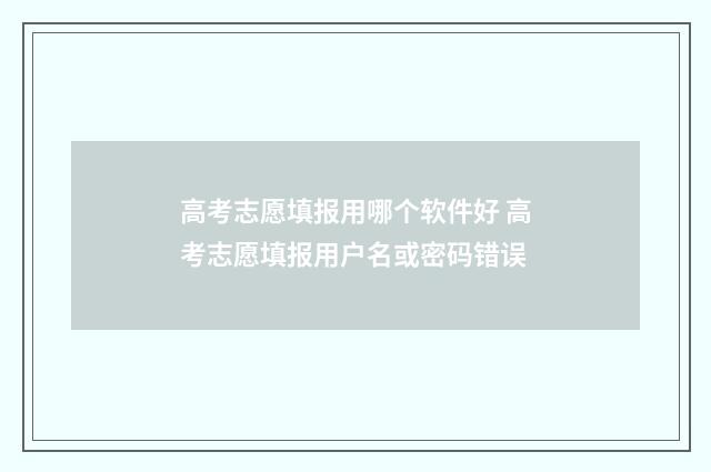 高考志愿填报用哪个软件好 高考志愿填报用户名或密码错误