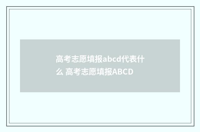 高考志愿填报abcd代表什么 高考志愿填报ABCD