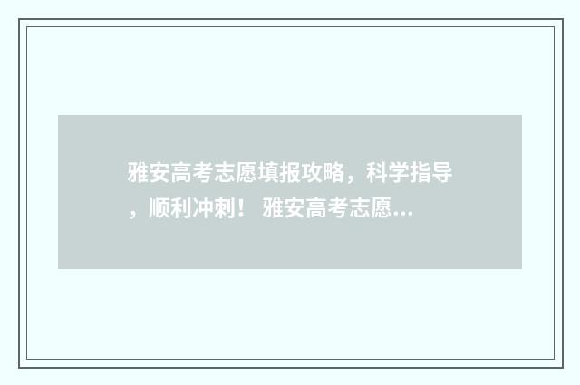 雅安高考志愿填报攻略，科学指导，顺利冲刺！ 雅安高考志愿填报指南2024最新版