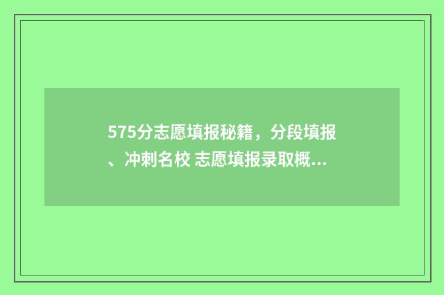 575分志愿填报秘籍，分段填报、冲刺名校 志愿填报录取概率57%能被录取吗