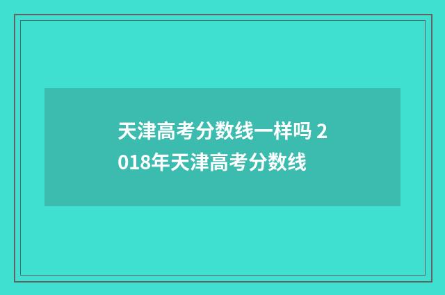 天津高考分数线一样吗 2018年天津高考分数线