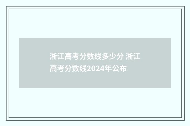 淅江高考分数线多少分 淅江高考分数线2024年公布