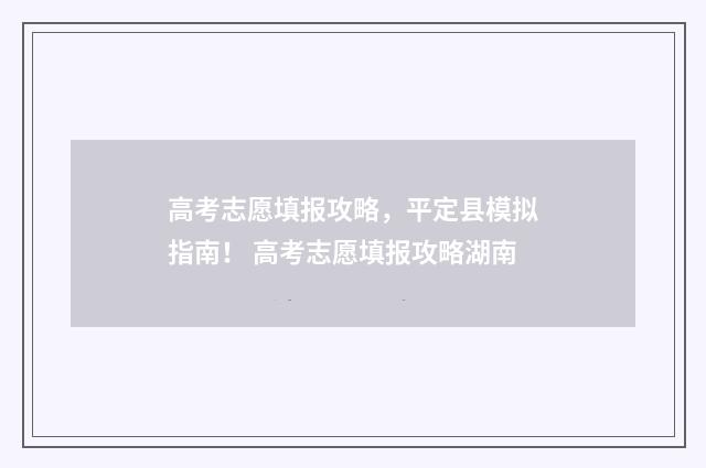 高考志愿填报攻略，平定县模拟指南！ 高考志愿填报攻略湖南