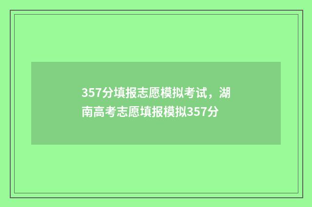 357分填报志愿模拟考试，湖南高考志愿填报模拟357分