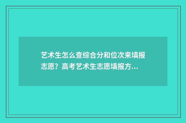 艺术生怎么查综合分和位次来填报志愿？高考艺术生志愿填报方法 艺术生怎么查综合分数